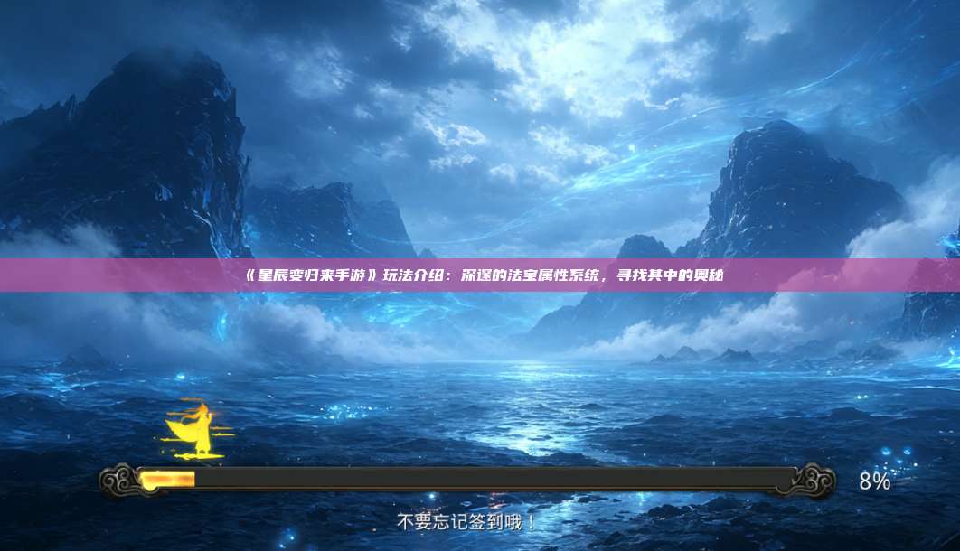 《星辰变归来手游》玩法介绍：深邃的法宝属性系统，寻找其中的奥秘 第1张